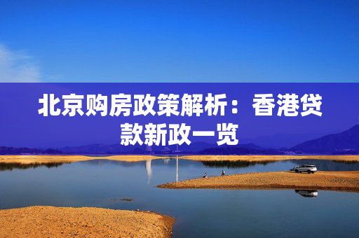 北京购房政策解析：香港贷款新政一览