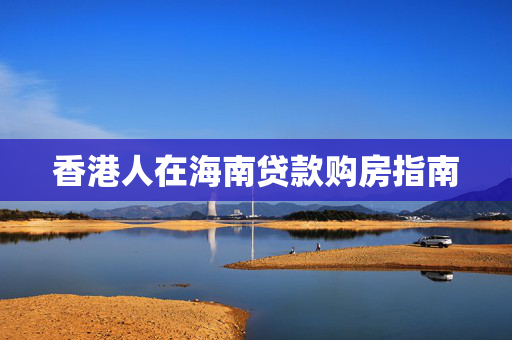 香港人在海南贷款购房指南