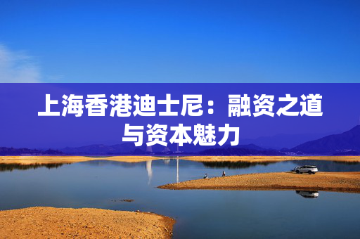 上海香港迪士尼：融资之道与资本魅力