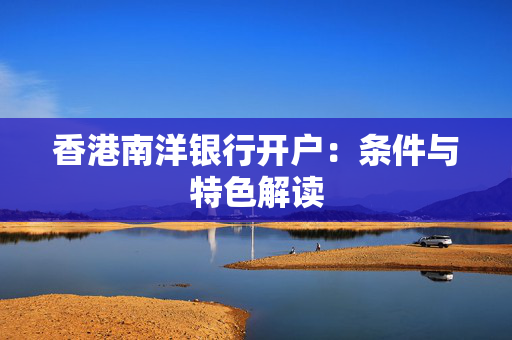 香港南洋银行开户：条件与特色解读