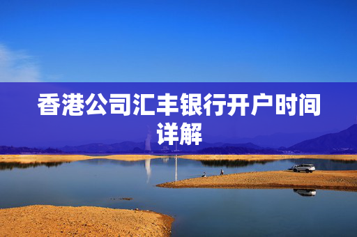 香港公司汇丰银行开户时间详解