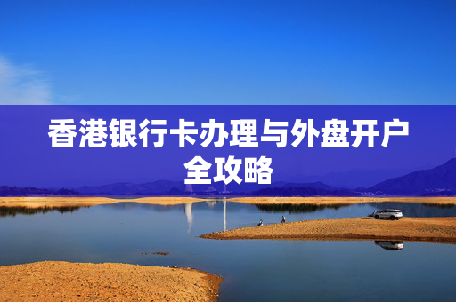 香港银行卡办理与外盘开户全攻略