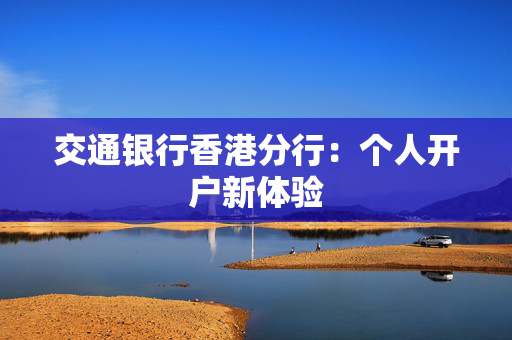 交通银行香港分行：个人开户新体验