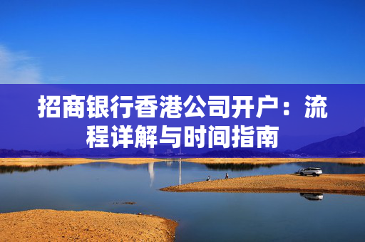 招商银行香港公司开户：流程详解与时间指南