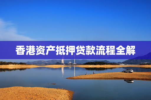 香港资产抵押贷款流程全解