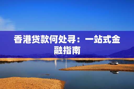 香港贷款何处寻：一站式金融指南