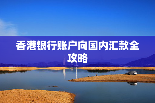 香港银行账户向国内汇款全攻略