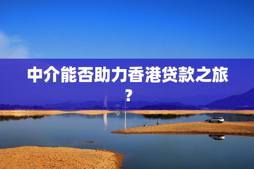 中介能否助力香港贷款之旅？
