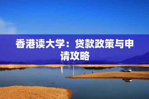 香港读大学：贷款政策与申请攻略