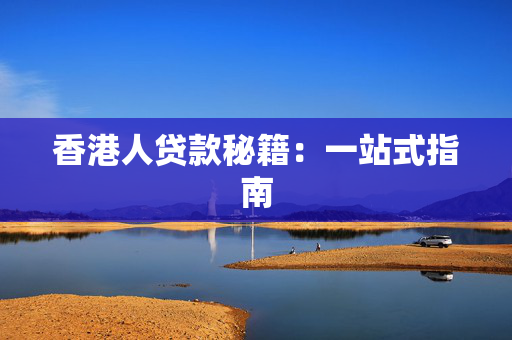 香港人贷款秘籍：一站式指南