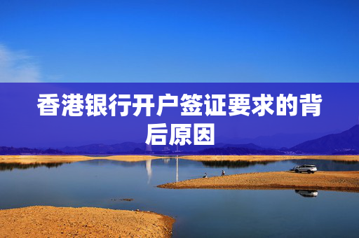 香港银行开户签证要求的背后原因