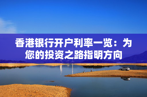 香港银行开户利率一览：为您的投资之路指明方向