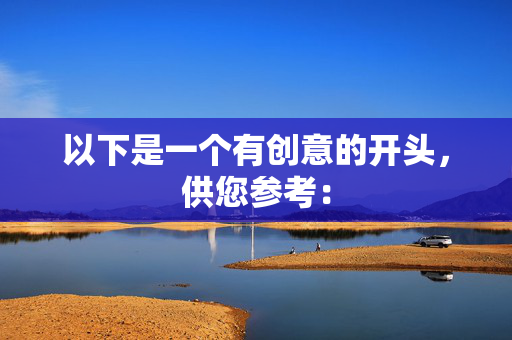 以下是一个有创意的开头，供您参考：