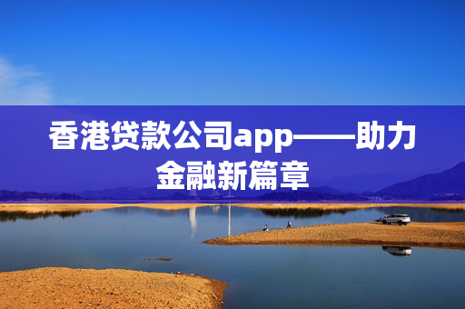 香港贷款公司app——助力金融新篇章