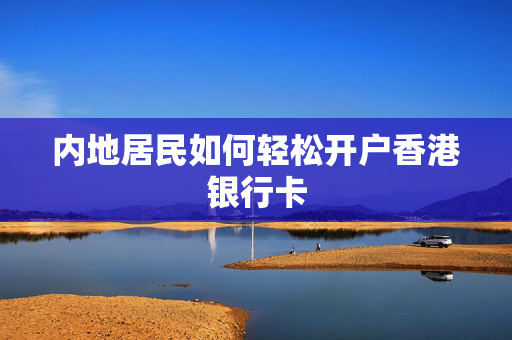 内地居民如何轻松开户香港银行卡