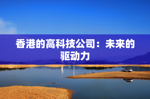 香港的高科技公司：未来的驱动力