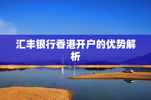 汇丰银行香港开户的优势解析