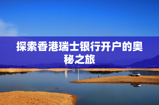 探索香港瑞士银行开户的奥秘之旅