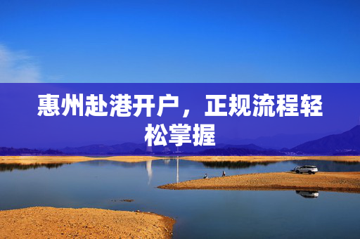 惠州赴港开户，正规流程轻松掌握