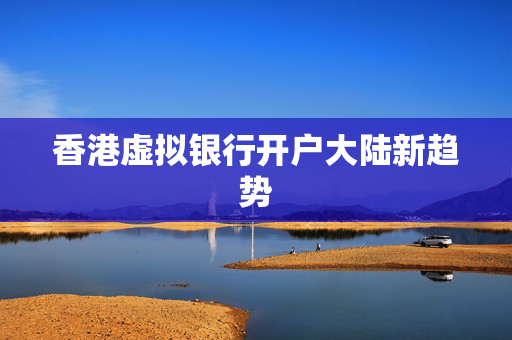 香港虚拟银行开户大陆新趋势