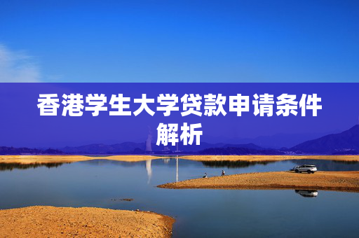 香港学生大学贷款申请条件解析