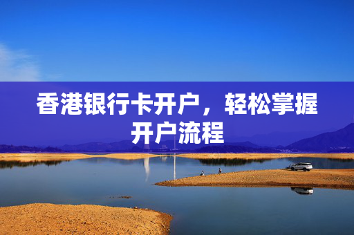 香港银行卡开户，轻松掌握开户流程