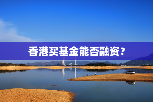 香港买基金能否融资？