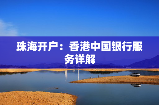 珠海开户：香港中国银行服务详解