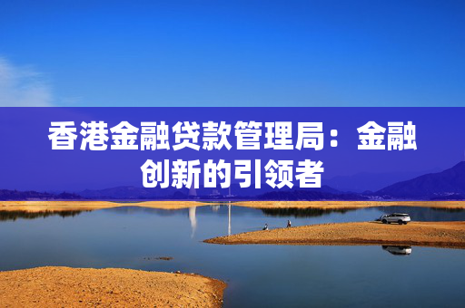 香港金融贷款管理局：金融创新的引领者