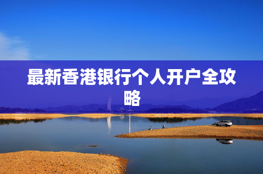 最新香港银行个人开户全攻略