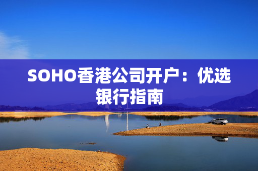 SOHO香港公司开户：优选银行指南