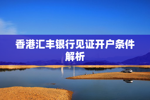 香港汇丰银行见证开户条件解析