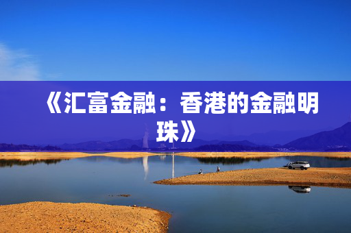 《汇富金融：香港的金融明珠》