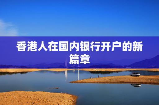香港人在国内银行开户的新篇章