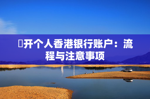 ​开个人香港银行账户：流程与注意事项