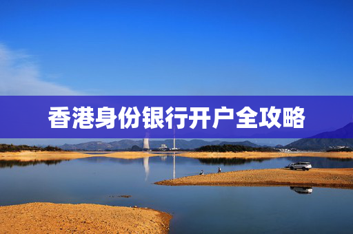 香港身份银行开户全攻略