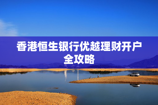 香港恒生银行优越理财开户全攻略