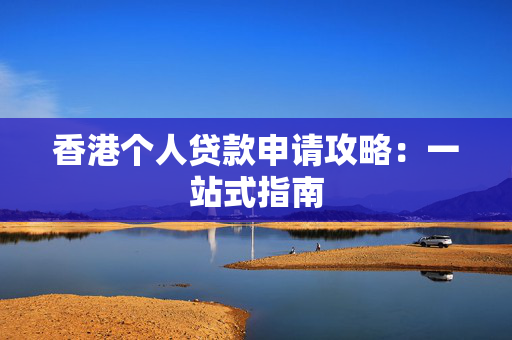 香港个人贷款申请攻略：一站式指南
