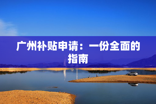 广州补贴申请：一份全面的指南