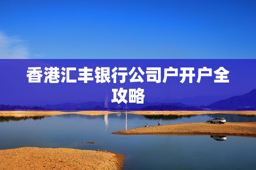 香港汇丰银行公司户开户全攻略