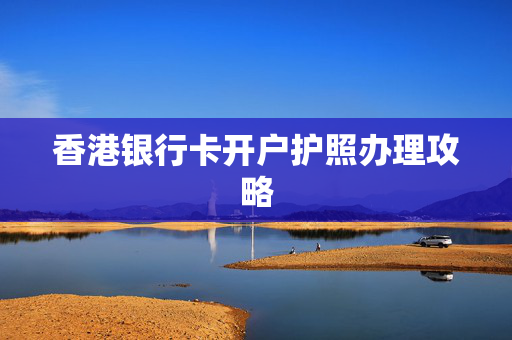 香港银行卡开户护照办理攻略