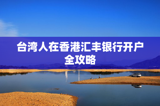台湾人在香港汇丰银行开户全攻略