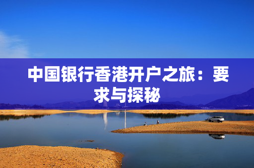 中国银行香港开户之旅：要求与探秘