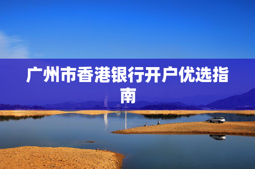 广州市香港银行开户优选指南
