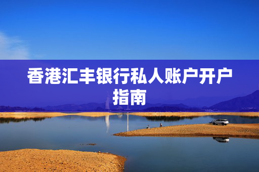 香港汇丰银行私人账户开户指南