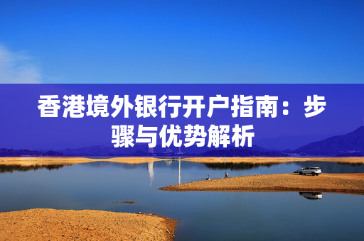 香港境外银行开户指南：步骤与优势解析