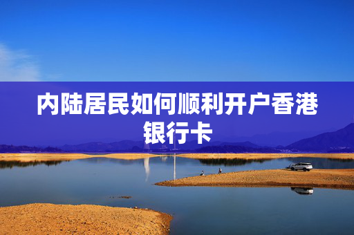 内陆居民如何顺利开户香港银行卡