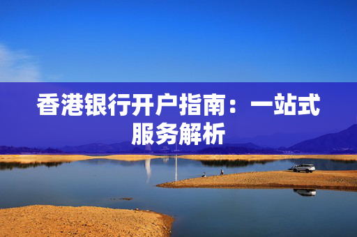 香港银行开户指南：一站式服务解析