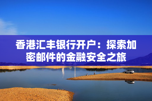香港汇丰银行开户：探索加密邮件的金融安全之旅