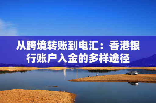从跨境转账到电汇：香港银行账户入金的多样途径